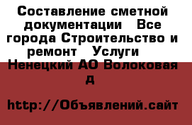 Составление сметной документации - Все города Строительство и ремонт » Услуги   . Ненецкий АО,Волоковая д.